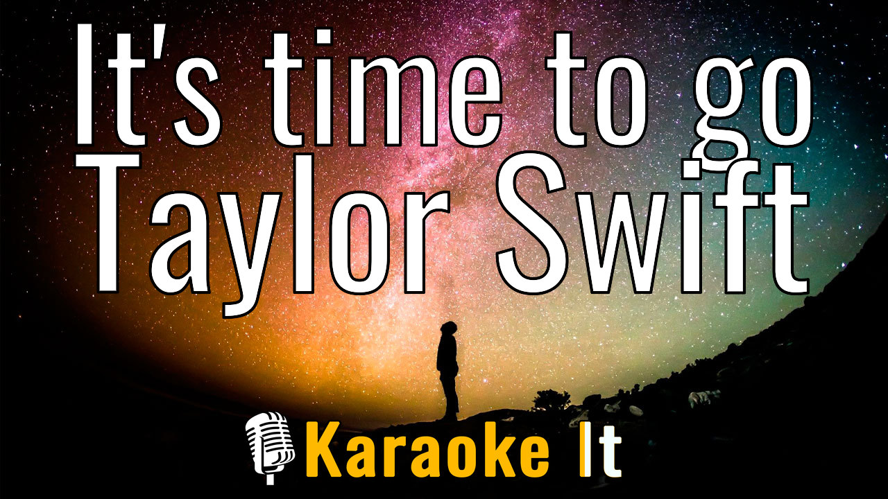 It's time to go - Taylor Swift